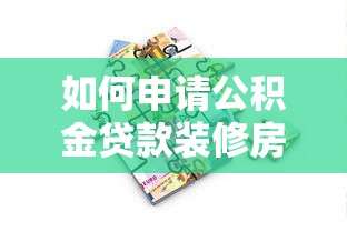 如何申請公積金貸款裝修房子：公積金裝修貸款辦理?xiàng)l件及流程