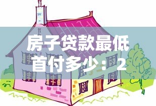 房子貸款最低首付多少：2025年購房首付最低需多少