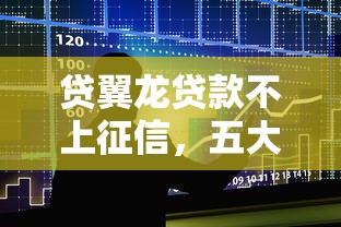 貸翼龍貸款不上征信，五大2025最新1500必下口子