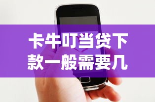 卡牛叮當貸下款一般需要幾天，總結五個2025最新qq貸款平臺