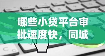 哪些小貸平臺(tái)審批速度快，同城五個(gè)2025最新平臺(tái)不看征信不看負(fù)債好下款