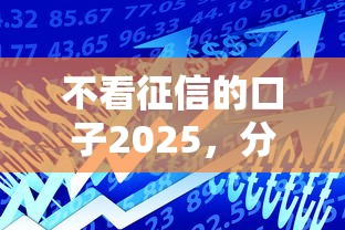 不看征信的口子2025，分析五個2025最新借款平臺借錢額度高