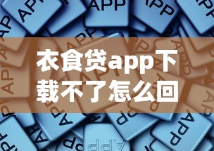 衣食貸app下載不了怎么回事，歸納5個2025最新易通過的網貸平臺