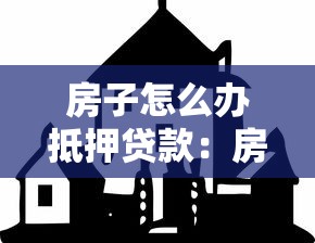 房子怎么辦抵押貸款：房產抵押貸款全流程詳解