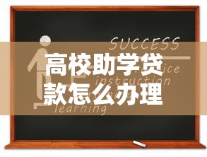 高校助學貸款怎么辦理：大學生如何申請校園地助學貸款