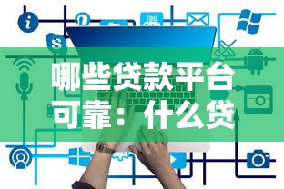 哪些貸款平臺可靠：什么貸款平臺值得信賴