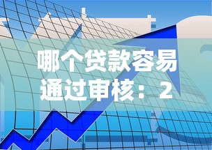 哪個(gè)貸款容易通過(guò)審核：2025年哪些貸款審批通過(guò)率最高