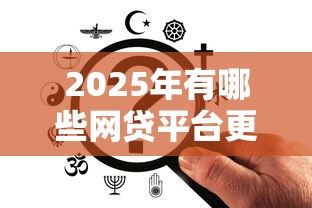 2025年有哪些網(wǎng)貸平臺更容易下款，同城五個2025最新網(wǎng)貸平臺額度高