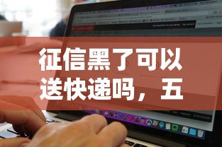 征信黑了可以送快遞嗎，五大2025最新人工審批貸款軟件