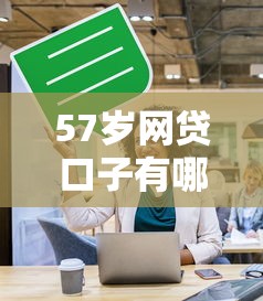 57歲網貸口子有哪些，探討五款2025最新征信黑了平臺能借到錢