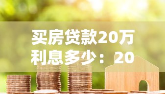 買(mǎi)房貸款20萬(wàn)利息多少：2025年20萬(wàn)房貸10年利息要多少