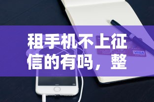 租手機不上征信的有嗎，整理五個2025最新靠譜貸款平臺