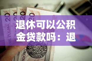 退休可以公積金貸款嗎：退休職工還能申請公積金房貸嗎