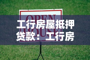 工行房屋抵押貸款：工行房貸抵押如何辦理
