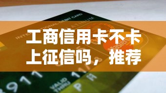 工商信用卡不卡上征信嗎，推薦五個2025最新2025被風控了還能下款的平臺