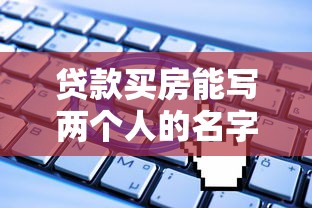 貸款買房能寫兩個人的名字嗎：共同貸款買房可以登記兩人姓名嗎