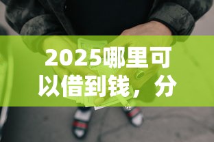 2025哪里可以借到錢，分析五個2025最新2025黑戶網貸必下款的平臺