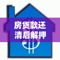 房貸款還清后解押流程：房貸結清后如何解除房產抵押