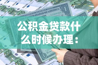 公積金貸款什么時候辦理：公積金貸款辦理時間如何安排