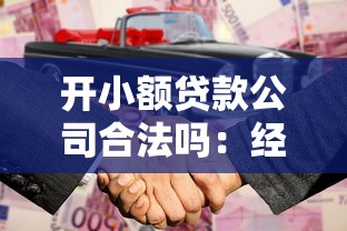 開小額貸款公司合法嗎：經營小額貸款公司需要哪些資質