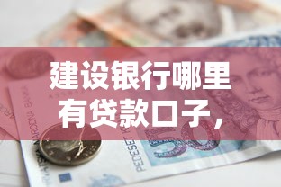 建設銀行哪里有貸款口子，省內五個2025最新18歲可以借錢的平臺