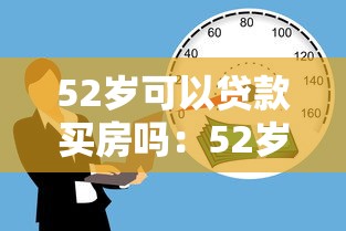 52歲可以貸款買房嗎：52歲申請房貸最長能貸多少年