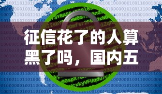 征信花了的人算黑了嗎，國內五大2025最新非法貸款平臺