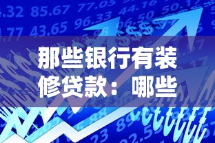 那些銀行有裝修貸款：哪些銀行提供房屋裝修貸款服務(wù)