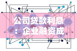 公司貸款利息：企業融資成本如何計算更合理