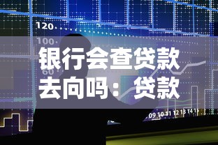 銀行會查貸款去向嗎：貸款資金流向會被銀行追蹤嗎