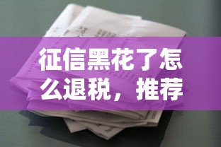 征信黑花了怎么退稅，推薦五個(gè)2025最新最好貸款的平臺(tái)