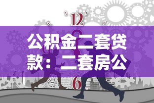 公積金二套貸款：二套房公積金貸款條件有哪些