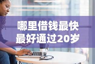 哪里借錢最快最好通過20歲，國內五大2025最新通過率高不看征信的貸款平臺