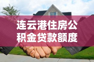 連云港住房公積金貸款額度：連云港公積金貸款額度最新政策