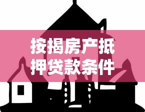 按揭房產抵押貸款條件：按揭房如何申請抵押貸款需要哪些條件