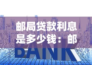 郵局貸款利息是多少錢：郵局貸款年利率一般多少