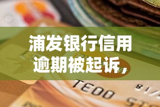 浦發(fā)銀行信用逾期被起訴，歸納5個2025最新求網(wǎng)貸容易下款的口子