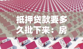 抵押貸款要多久批下來(lái)：房產(chǎn)抵押貸款審批周期多長(zhǎng)