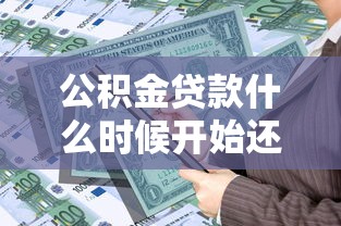 公積金貸款什么時候開始還款：公積金貸款首次還款日期是何時