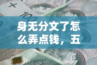 身無分文了怎么弄點錢，五大2025最新18歲的貸款平臺