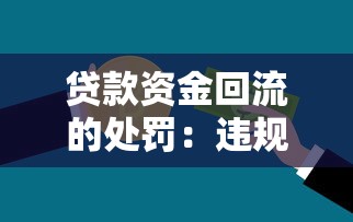 貸款資金回流的處罰：違規使用貸款資金會面臨哪些后果