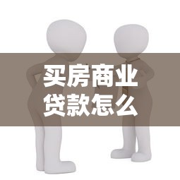 買房商業貸款怎么貸：購房商業貸款辦理流程有哪些