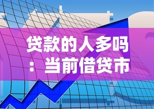 貸款的人多嗎：當前借貸市場需求如何