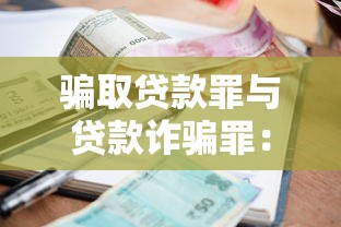 騙取貸款罪與貸款詐騙罪：騙取貸款與詐貸罪名如何區分