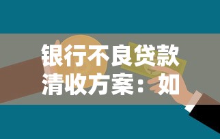 銀行不良貸款清收方案：如何有效化解銀行不良資產風險