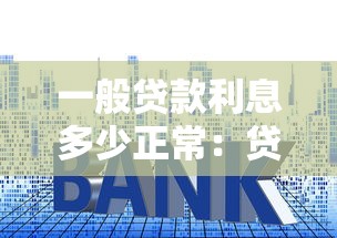 一般貸款利息多少正常：貸款年利率多少算合理范圍