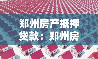 鄭州房產抵押貸款：鄭州房產抵押貸利率最低多少