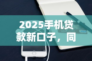 2025手機貸款新口子，同城五個2025最新黑戶借款3000馬上到賬的口子