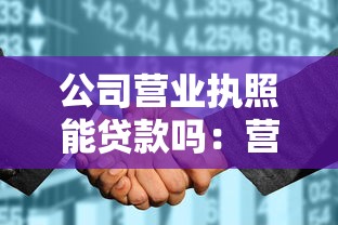 公司營業執照能貸款嗎：營業執照能否用于企業融資