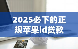 2025必下的正規(guī)蘋(píng)果id貸款口子，探討五款2025最新借款平臺(tái)可以給黑戶當(dāng)前有逾期的借款一萬(wàn)